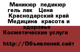 Маникюр, педикюр, гель лак › Цена ­ 100 - Краснодарский край Медицина, красота и здоровье » Косметические услуги   